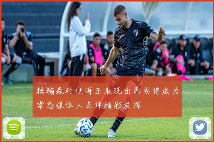 杨瀚森对位海王表现出色或将成为常态媒体人点评精彩发挥
