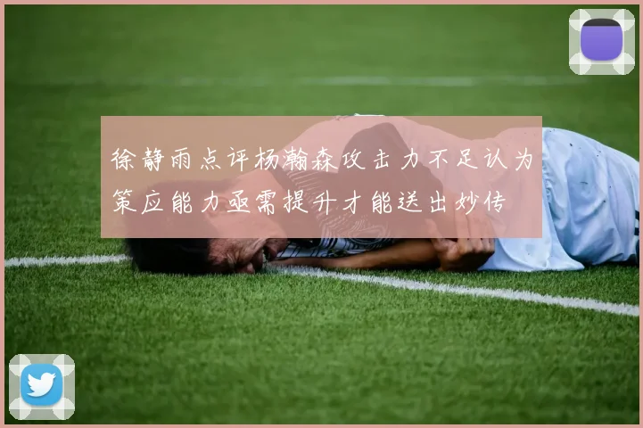 徐静雨点评杨瀚森攻击力不足认为策应能力亟需提升才能送出妙传