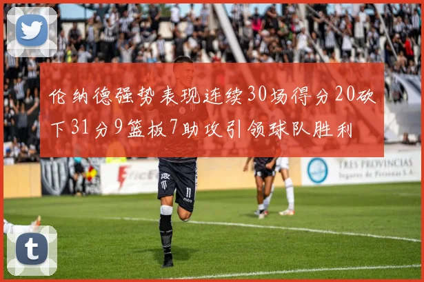 伦纳德强势表现连续30场得分20砍下31分9篮板7助攻引领球队胜利