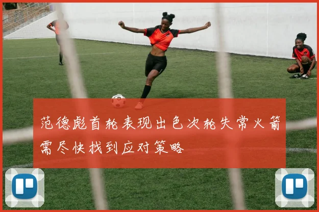 范德彪首轮表现出色次轮失常火箭需尽快找到应对策略