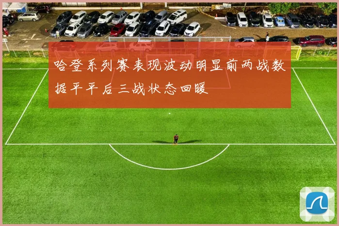 哈登系列赛表现波动明显前两战数据平平后三战状态回暖