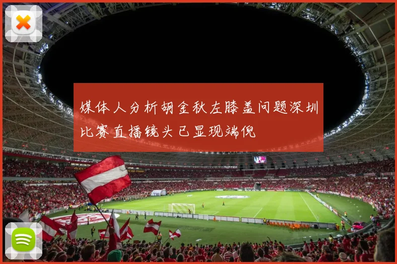 媒体人分析胡金秋左膝盖问题深圳比赛直播镜头已显现端倪