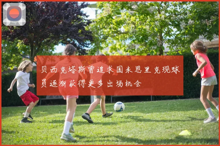 贝西克塔斯曾追求国米恩里克现球员逐渐获得更多出场机会