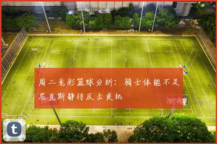 周二竞彩篮球分析：骑士体能不足尼克斯静待反击良机