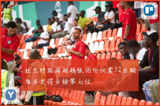 杜兰特距离超越张伯伦仅需52分瞄准历史得分榜第七位