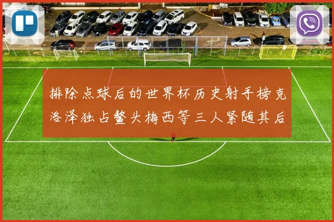 排除点球后的世界杯历史射手榜克洛泽独占鳌头梅西等三人紧随其后