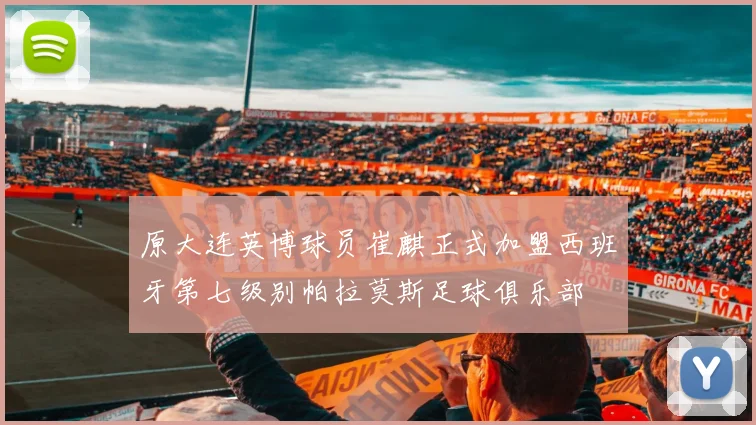 原大连英博球员崔麒正式加盟西班牙第七级别帕拉莫斯足球俱乐部