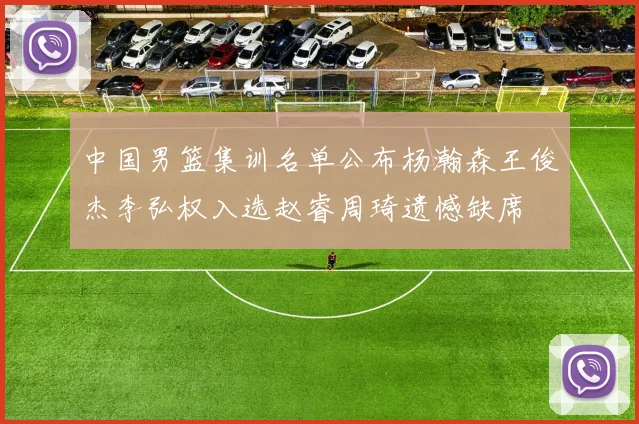 中国男篮集训名单公布杨瀚森王俊杰李弘权入选赵睿周琦遗憾缺席